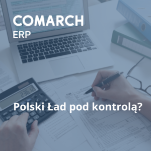 Polski Ład pod kontrolą (dzięki systemom Comarch ERP Optima i XL)
